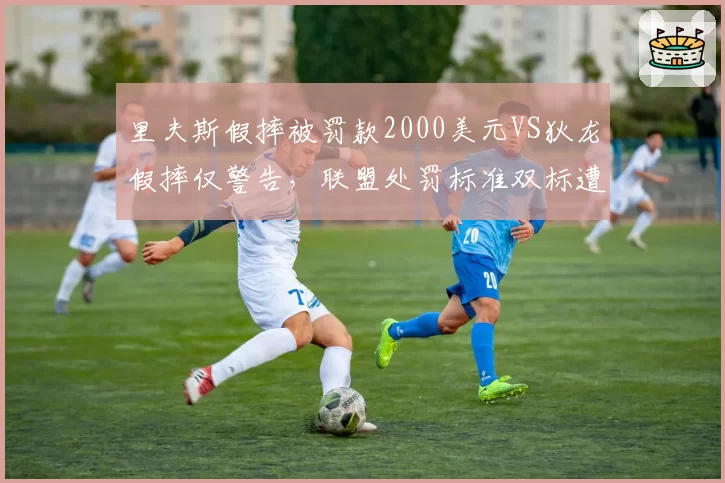 里夫斯假摔被罚款2000美元VS狄龙假摔仅警告,联盟处罚标准双标遭质疑