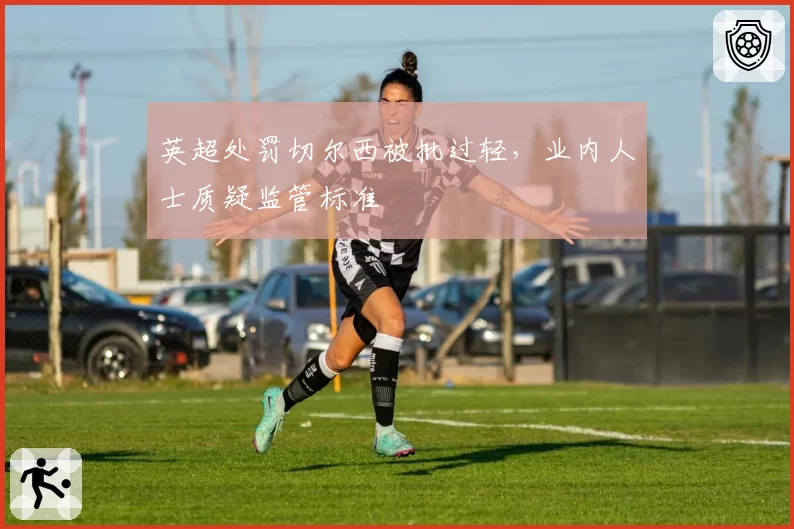 英超处罚切尔西被批过轻,业内人士质疑监管标准