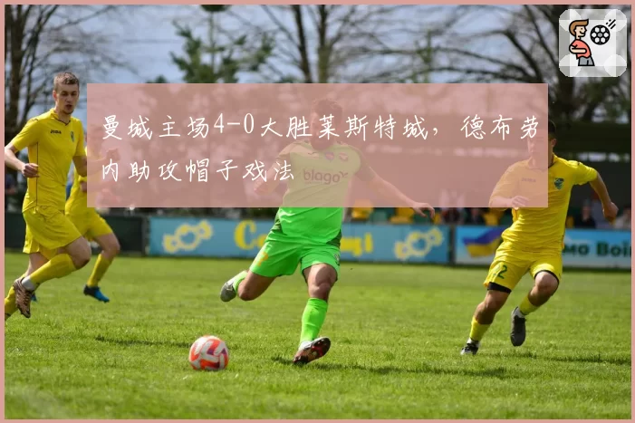 曼城主场4-0大胜莱斯特城，德布劳内助攻帽子戏法