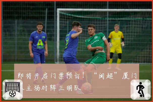 即将开启门票预订!“闽超”厦门队主场对阵三明队