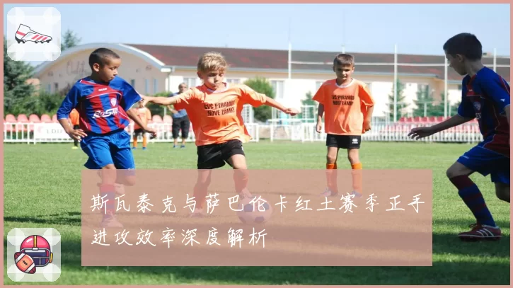 斯瓦泰克与萨巴伦卡红土赛季正手进攻效率深度解析