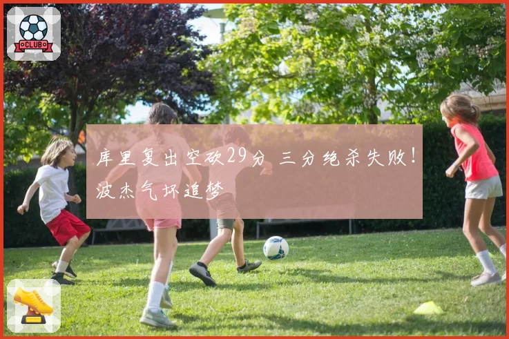 库里复出空砍29分 三分绝杀失败!波杰气坏追梦