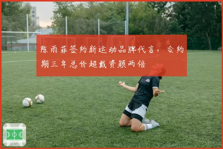 陈雨菲签约新运动品牌代言,合约期三年总价超戴资颖两倍