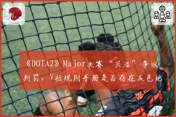 《DOTA2》Major决赛“买活”争议判罚，V社规则手册是否存在灰色地带？