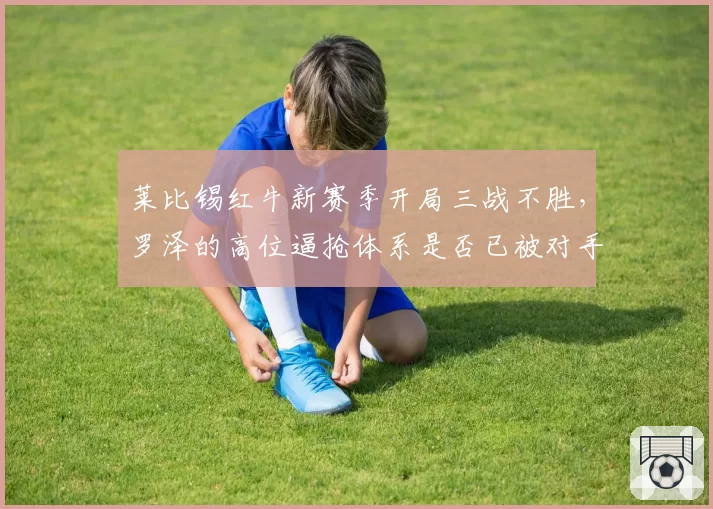 莱比锡红牛新赛季开局三战不胜,罗泽的高位逼抢体系是否已被对手破解?