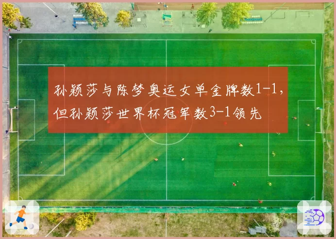 孙颖莎与陈梦奥运女单金牌数1-1,但孙颖莎世界杯冠军数3-1领先