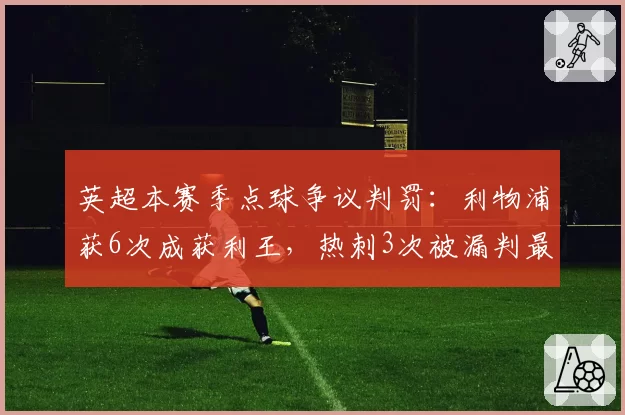 英超本赛季点球争议判罚:利物浦获6次成获利王,热刺3次被漏判最冤
