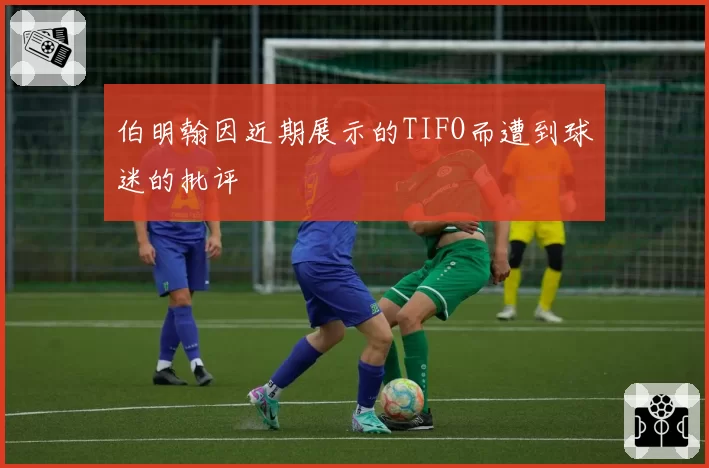 伯明翰因近期展示的TIFO而遭到球迷的批评