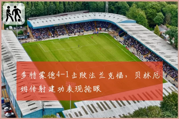 多特蒙德4-1击败法兰克福,贝林厄姆传射建功表现抢眼