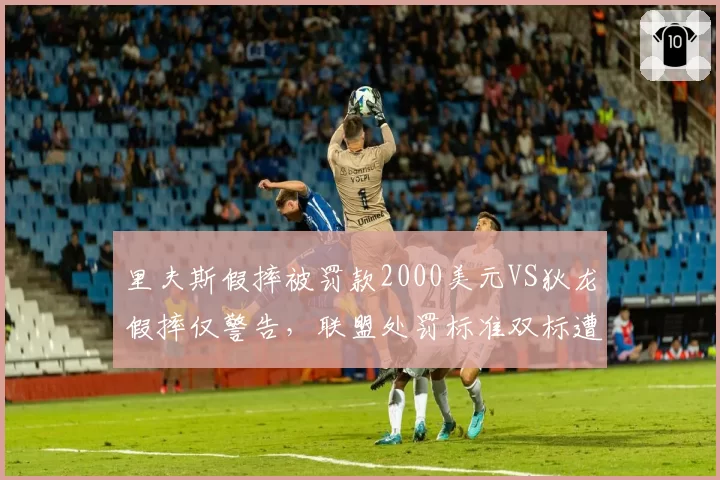 里夫斯假摔被罚款2000美元VS狄龙假摔仅警告，联盟处罚标准双标遭质疑
