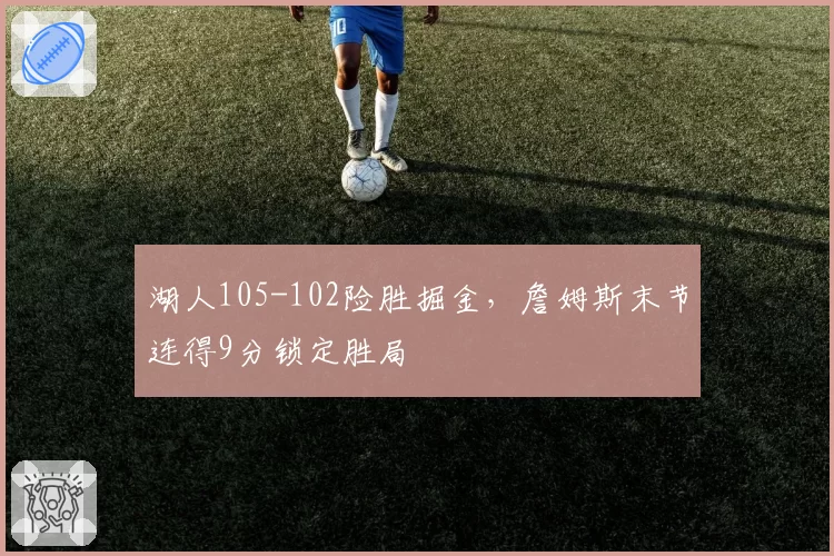 湖人105-102险胜掘金,詹姆斯末节连得9分锁定胜局
