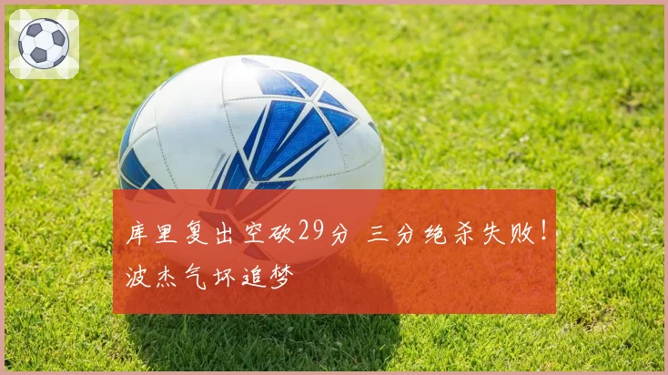 库里复出空砍29分 三分绝杀失败!波杰气坏追梦