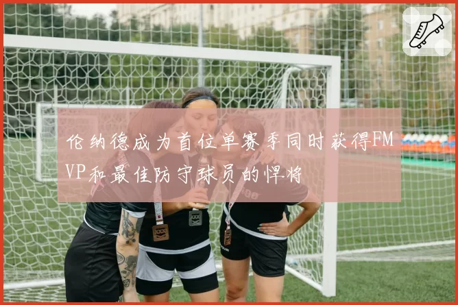 伦纳德成为首位单赛季同时获得FMVP和最佳防守球员的悍将