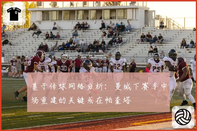 基于传球网络分析：曼城下赛季中场重建的关键或在帕奎塔