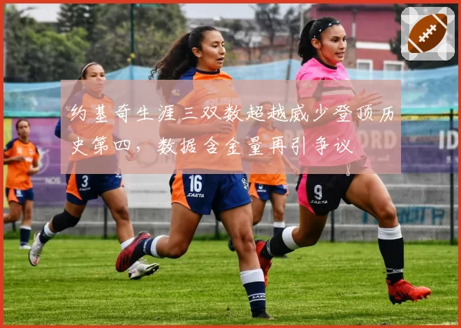 约基奇生涯三双数超越威少登顶历史第四，数据含金量再引争议