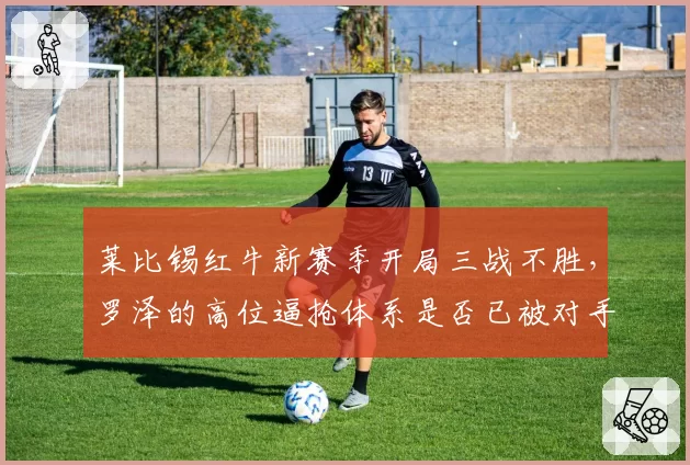 莱比锡红牛新赛季开局三战不胜,罗泽的高位逼抢体系是否已被对手破解?
