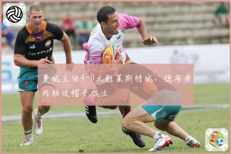 曼城主场4-0大胜莱斯特城，德布劳内助攻帽子戏法
