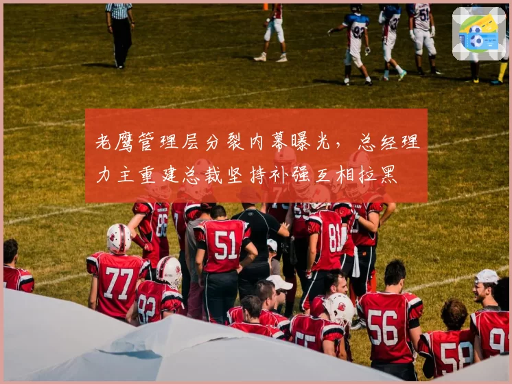 老鹰管理层分裂内幕曝光，总经理力主重建总裁坚持补强互相拉黑